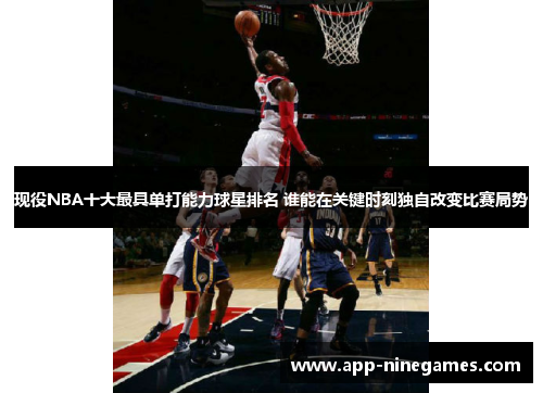 现役NBA十大最具单打能力球星排名 谁能在关键时刻独自改变比赛局势